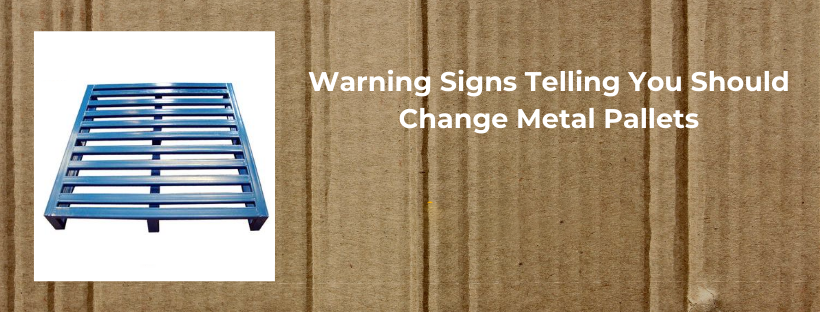 Warning Signs Telling you should Change Metal Pallets